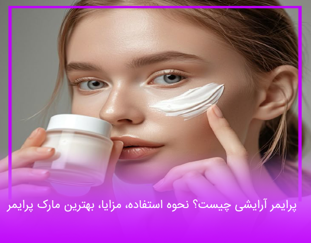 پرایمر آرایشی چیست؟ نحوه استفاده، مزایا، بهترین مارک پرایمر