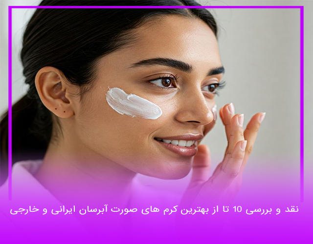 نقد و بررسی 10 تا از بهترین کرم های صورت آبرسان ایرانی و خارجی